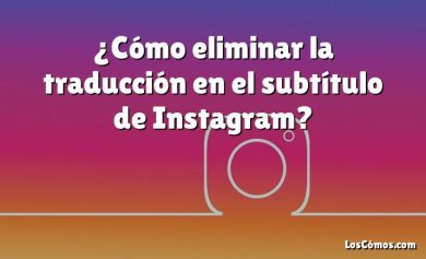 ¿Cómo eliminar la traducción en el subtítulo de Instagram?