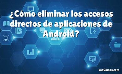 ¿Cómo eliminar los accesos directos de aplicaciones de Android?