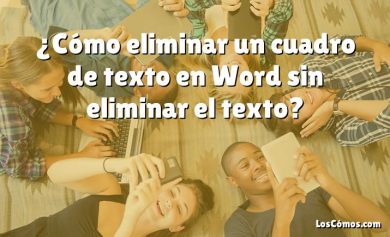 ¿Cómo eliminar un cuadro de texto en Word sin eliminar el texto?