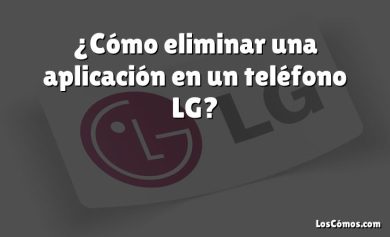 ¿Cómo eliminar una aplicación en un teléfono LG?