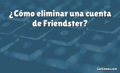 ¿Cómo eliminar una cuenta de Friendster?