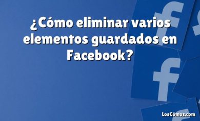 ¿Cómo eliminar varios elementos guardados en Facebook?