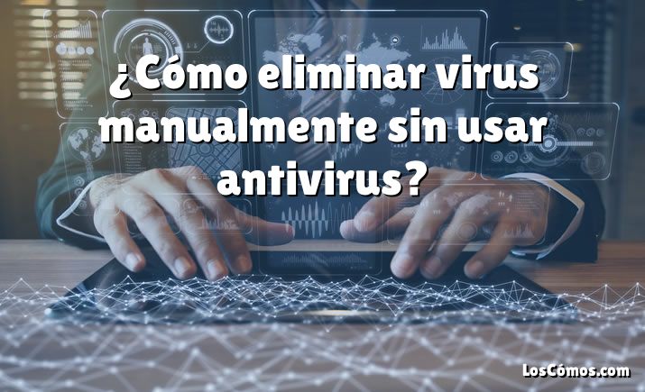 ¿Cómo eliminar virus manualmente sin usar antivirus?
