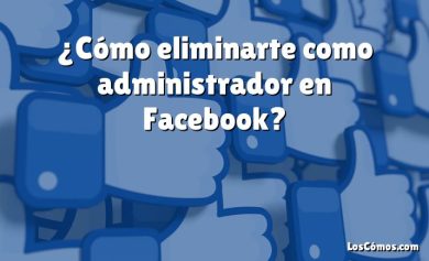 ¿Cómo eliminarte como administrador en Facebook?