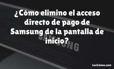 ¿Cómo elimino el acceso directo de pago de Samsung de la pantalla de inicio?