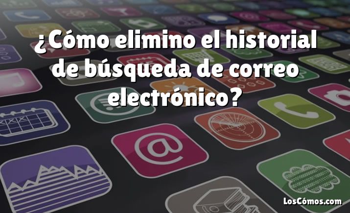 ¿Cómo elimino el historial de búsqueda de correo electrónico?