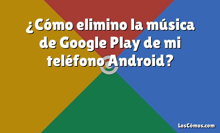¿Cómo elimino la música de Google Play de mi teléfono Android?