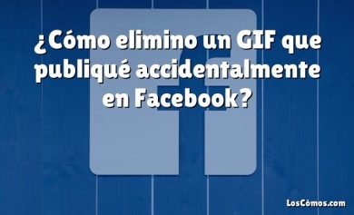 ¿Cómo elimino un GIF que publiqué accidentalmente en Facebook?