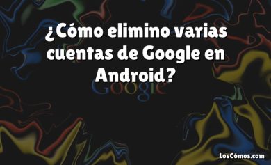 ¿Cómo elimino varias cuentas de Google en Android?