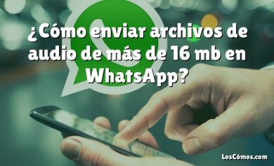 ¿Cómo enviar archivos de audio de más de 16 mb en WhatsApp?