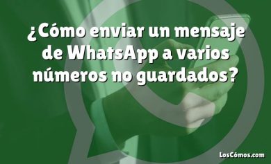 ¿Cómo enviar un mensaje de WhatsApp a varios números no guardados?