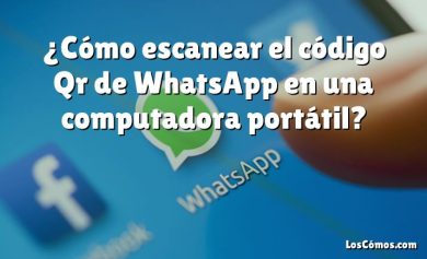 ¿Cómo escanear el código Qr de WhatsApp en una computadora portátil?