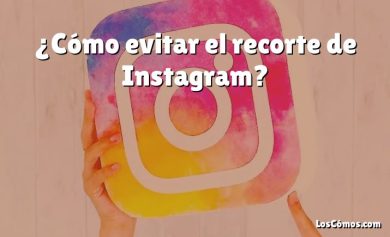 ¿Cómo evitar el recorte de Instagram?