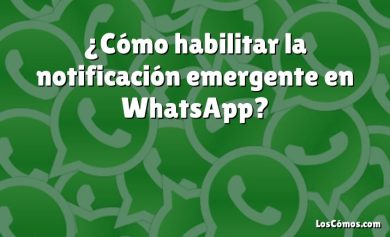 ¿Cómo habilitar la notificación emergente en WhatsApp?