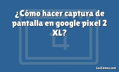 ¿Cómo hacer captura de pantalla en google pixel 2 XL?