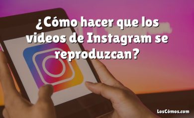 ¿Cómo hacer que los videos de Instagram se reproduzcan?