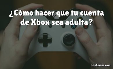 ¿Cómo hacer que tu cuenta de Xbox sea adulta?