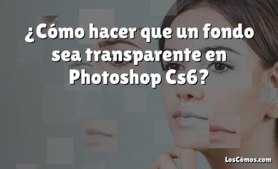 ¿Cómo hacer que un fondo sea transparente en Photoshop Cs6?