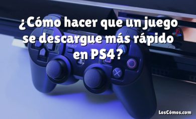 ¿Cómo hacer que un juego se descargue más rápido en PS4?