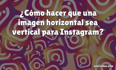 ¿Cómo hacer que una imagen horizontal sea vertical para Instagram?