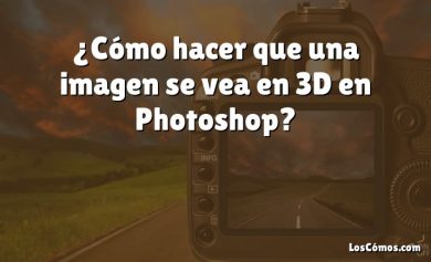 ¿Cómo hacer que una imagen se vea en 3D en Photoshop?