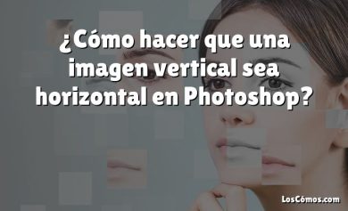 ¿Cómo hacer que una imagen vertical sea horizontal en Photoshop?