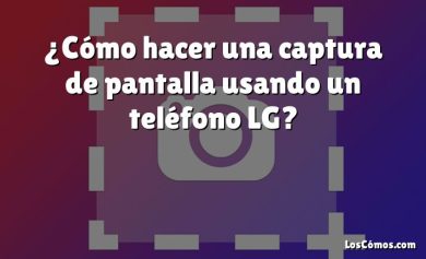 ¿Cómo hacer una captura de pantalla usando un teléfono LG?