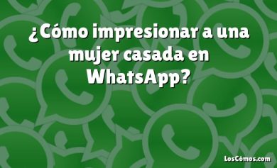 ¿Cómo impresionar a una mujer casada en WhatsApp?