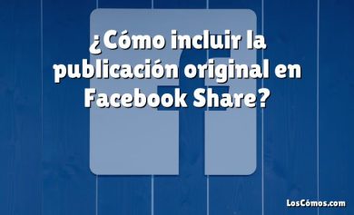 ¿Cómo incluir la publicación original en Facebook Share?