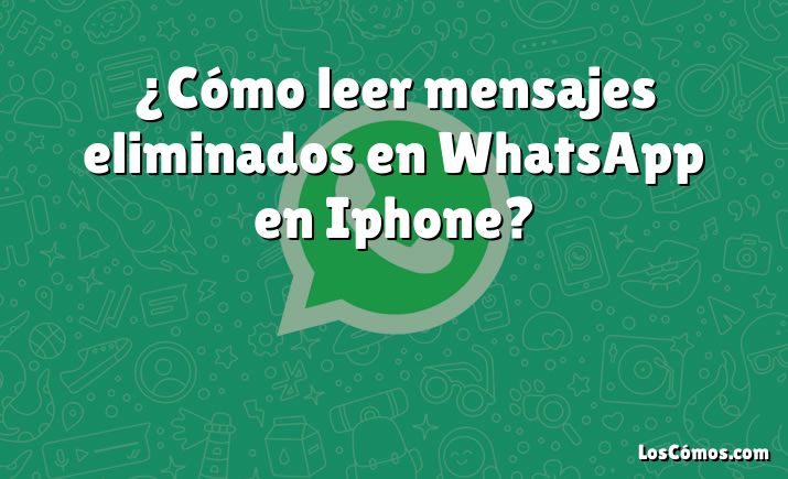 ¿Cómo leer mensajes eliminados en WhatsApp en Iphone?