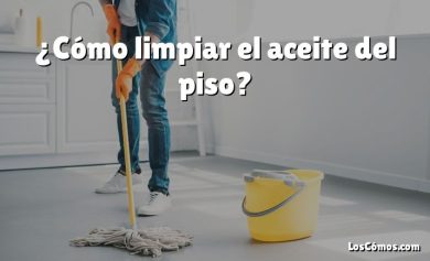 ¿Cómo limpiar el aceite del piso?