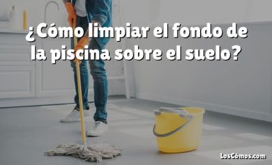 ¿Cómo limpiar el fondo de la piscina sobre el suelo?