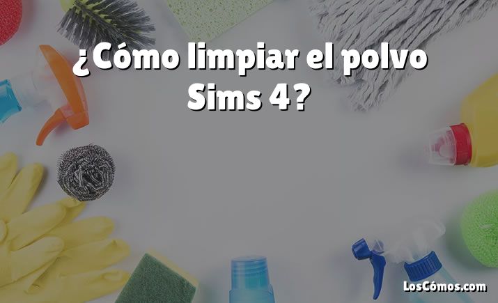 ¿Cómo limpiar el polvo Sims 4?