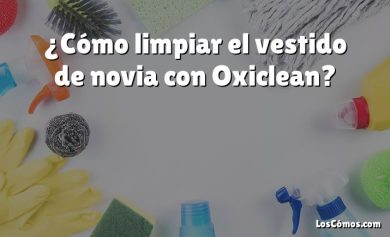 ¿Cómo limpiar el vestido de novia con Oxiclean?