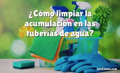 ¿Cómo limpiar la acumulación en las tuberías de agua?