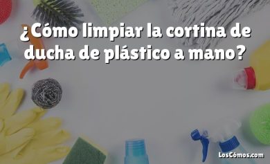 ¿Cómo limpiar la cortina de ducha de plástico a mano?