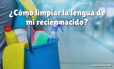 ¿Cómo limpiar la lengua de mi recién nacido?