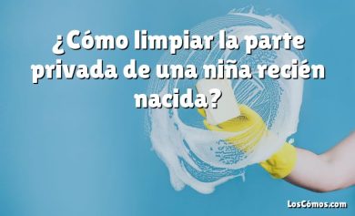 ¿Cómo limpiar la parte privada de una niña recién nacida?