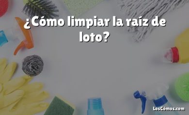 ¿Cómo limpiar la raíz de loto?