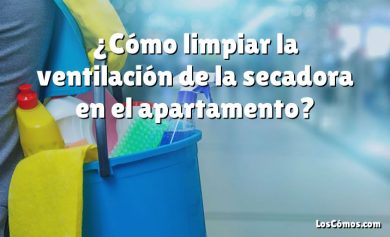 ¿Cómo limpiar la ventilación de la secadora en el apartamento?