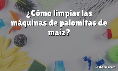 ¿Cómo limpiar las máquinas de palomitas de maíz?