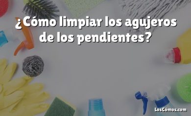 ¿Cómo limpiar los agujeros de los pendientes?