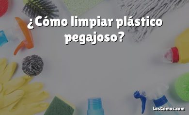 ¿Cómo limpiar plástico pegajoso?