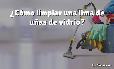 ¿Cómo limpiar una lima de uñas de vidrio?