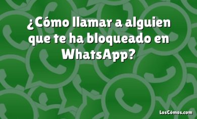 ¿Cómo llamar a alguien que te ha bloqueado en WhatsApp?