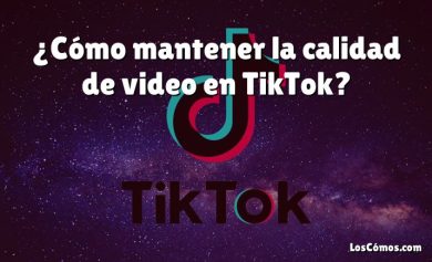 ¿Cómo mantener la calidad de video en TikTok?