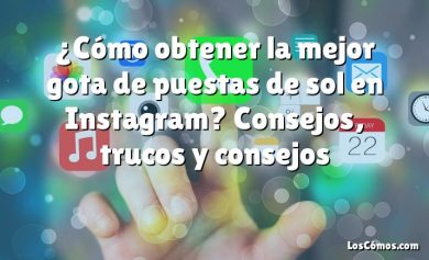 ¿Cómo obtener la mejor gota de puestas de sol en Instagram? Consejos, trucos y consejos