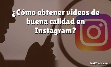 ¿Cómo obtener videos de buena calidad en Instagram?