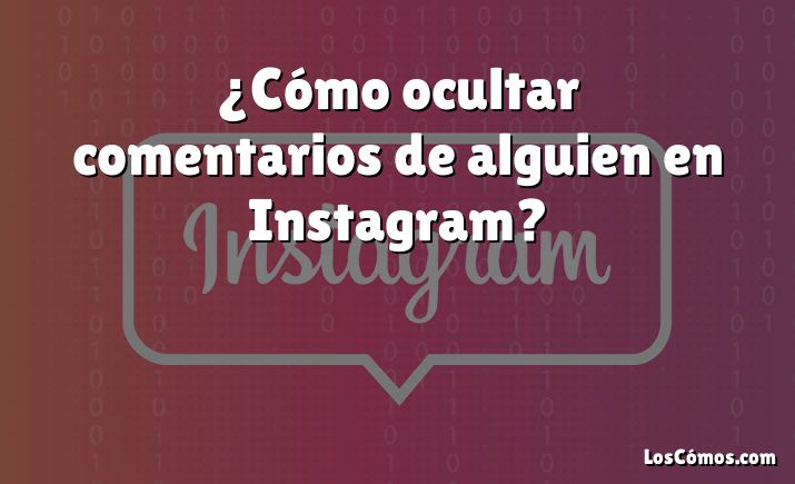 ¿Cómo ocultar comentarios de alguien en Instagram?