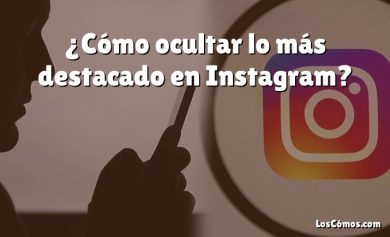 ¿Cómo ocultar lo más destacado en Instagram?